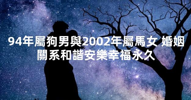 94年屬狗男與2002年屬馬女 婚姻關系和諧安樂幸福永久